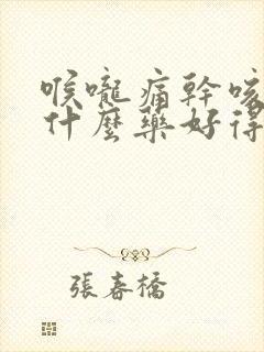 喉咙痛干咳痒吃什么药好得快