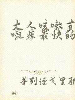 大人咳嗽有痰喉咙痒最快的方法