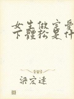 女生做完爱几次下体松是什么原因