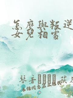 怎么与叛逆期的女儿相处