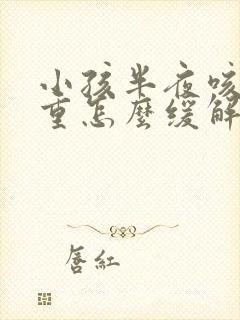 小孩半夜咳嗽严重怎么缓解