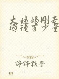 大姨妈刚走爱爱过后有少量血怎么回事