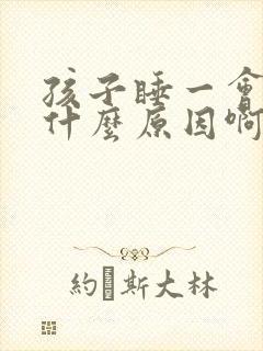 孩子睡一会就醒什么原因啊