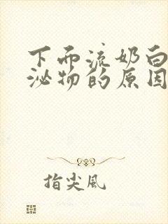 下面流奶白色分泌物的原因