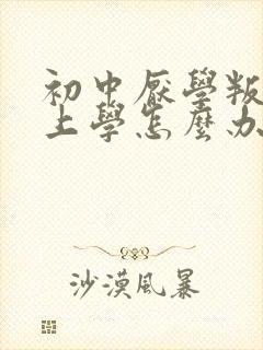 初中厌学叛逆不上学怎么办