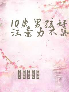 10岁男孩好动注意力不集中怎么办