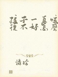 孩子一直咳嗽反复不好怎么回事