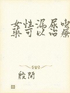 女性漏尿吃什么药可以治疗好