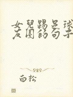 女儿踢足球发朋友圈的句子