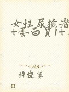 女性尿检潜血2+蛋白质1+是什么原因