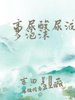 高尿酸尿液有很多泡沫