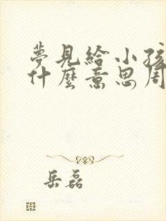 梦见给小孩钱是什么意思周公解梦