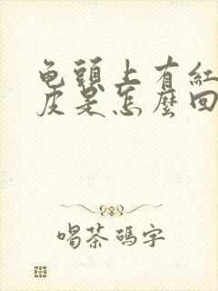 龟头上有红斑脱皮是怎么回事