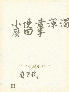 小便黄浑浊女怎么回事