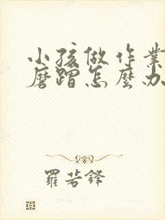 小孩做作业拖拉磨蹭怎么办