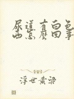 尿道有白色的东西怎么回事