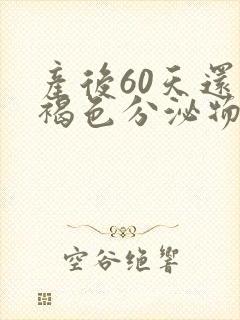 产后60天还有褐色分泌物是怎么回事