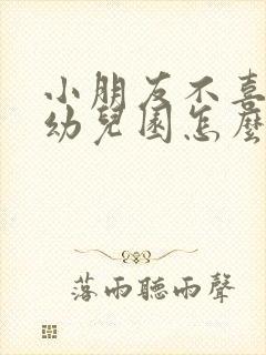 小朋友不喜欢去幼儿园怎么办