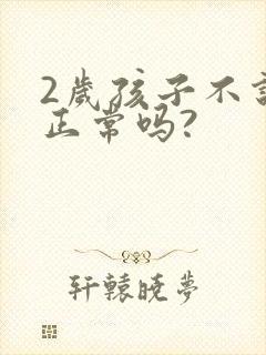 2岁孩子不说话正常吗?