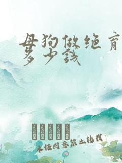 母狗做绝育大概多少钱