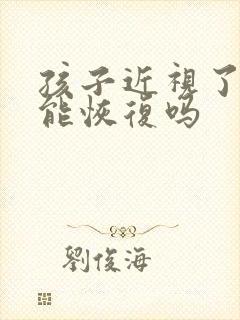 孩子近视了散光能恢复吗