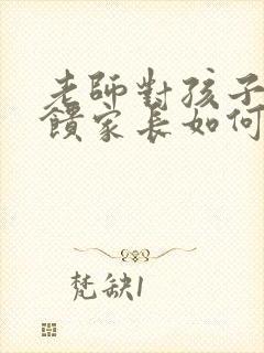 老师对孩子的反馈家长如何回复