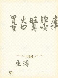 胃火旺脾虚湿气重口臭吃什么解决