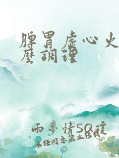 脾胃虚心火旺怎么调理