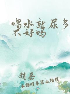 喝水就尿多是肾不好吗