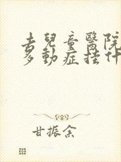 去儿童医院检查多动症挂什么科