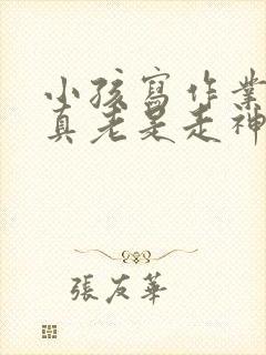 小孩写作业不认真老是走神怎么办?