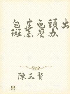 包皮龟头出现红斑怎么办