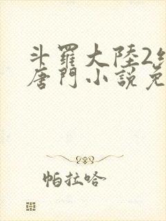 斗罗大陆2绝世唐门小说免费阅读原文