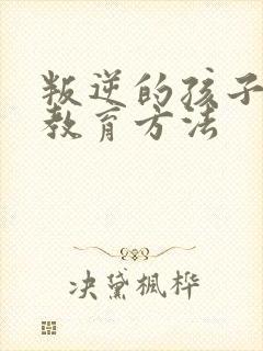 叛逆的孩子如何教育方法