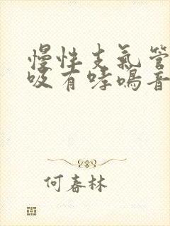 慢性支气管炎呼吸有哮鸣音