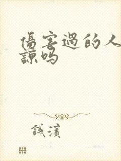 伤害过的人能原谅吗