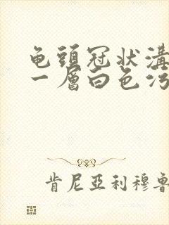 龟头冠状沟每天一层白色污垢