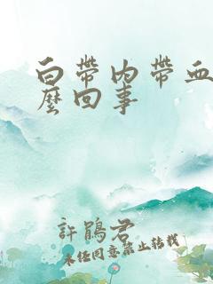 白带内带血丝怎么回事