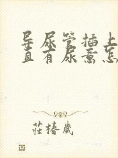 导尿管插上后一直有尿意怎么办