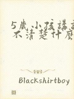 5岁小孩讲话讲不清楚什么原因