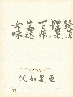 女生下体发出臭味还痒,是怎么回事