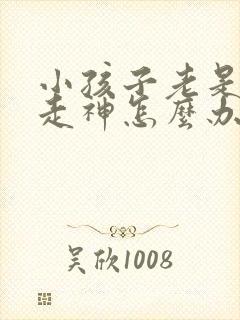 小孩子老是发呆走神怎么办