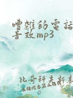 嘈杂的电话声音音效mp3