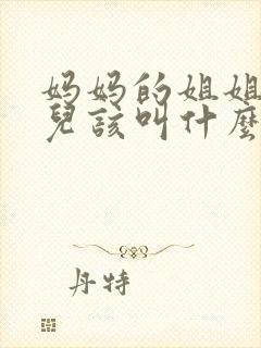 妈妈的姐姐的女儿该叫什么