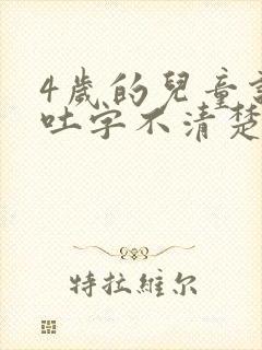 4岁的儿童说话吐字不清楚是怎么回事