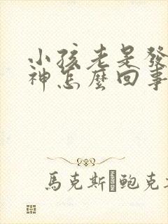 小孩老是发呆走神怎么回事