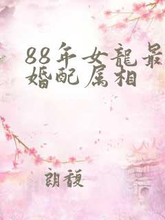 88年女龙最佳婚配属相
