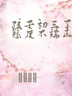 孩子初三了还是态度不端正怎么办