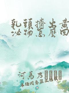 乳头挤出黄色分泌物怎么回事