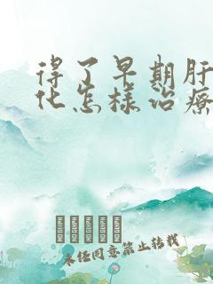 得了早期肝脏硬化怎样治疗